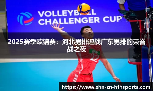 2025赛季欧锦赛:河北男排迎战广东男排的荣誉战之夜
