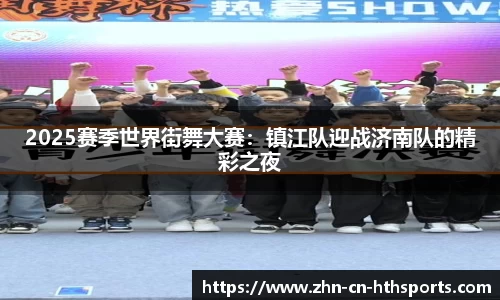 2025赛季世界街舞大赛:镇江队迎战济南队的精彩之夜