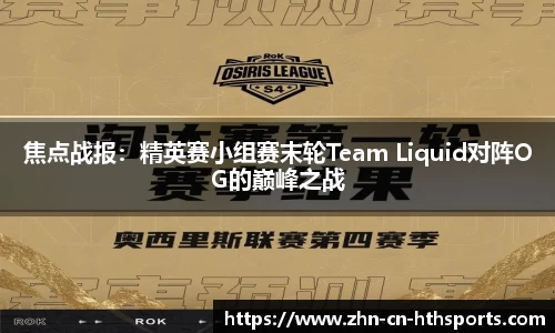 焦点战报:精英赛小组赛末轮Team Liquid对阵OG的巅峰之战