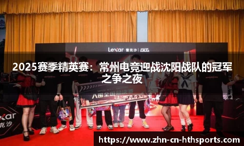2025赛季精英赛:常州电竞迎战沈阳战队的冠军之争之夜