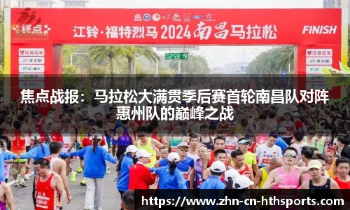 焦点战报:马拉松大满贯季后赛首轮南昌队对阵惠州队的巅峰之战