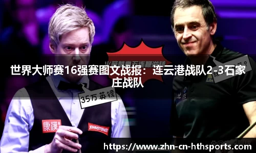世界大师赛16强赛图文战报:连云港战队2-3石家庄战队