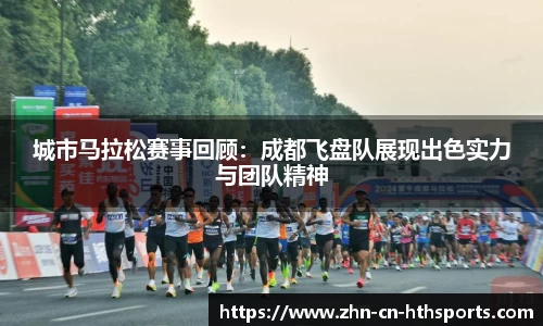 城市马拉松赛事回顾：成都飞盘队展现出色实力与团队精神