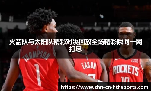 火箭队与太阳队精彩对决回放全场精彩瞬间一网打尽